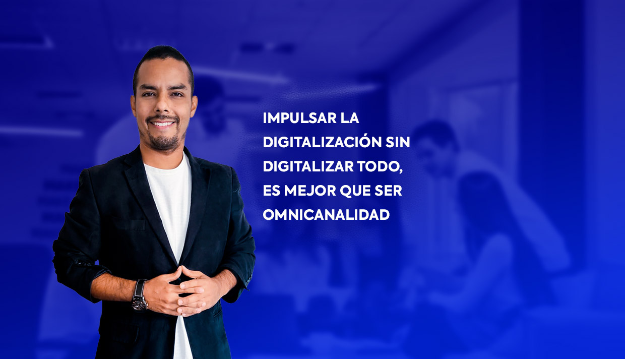 Impulsar la digitalización sin digitalizar todo, es mejor que ser omnicanalidad